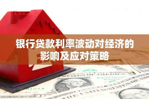 宁洱银行贷款利率波动对经济的影响及应对策略