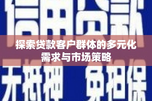 宁洱探索贷款客户群体的多元化需求与市场策略