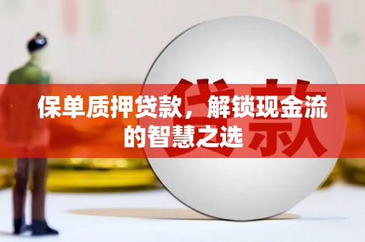 宁洱保单质押贷款，解锁现金流的智慧之选