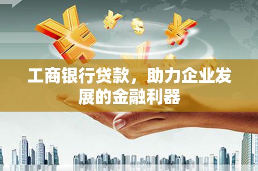 宁洱工商银行贷款，助力企业发展的金融利器