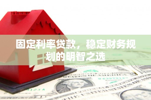 宁洱固定利率贷款，稳定财务规划的明智之选