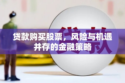 宁洱贷款购买股票，风险与机遇并存的金融策略