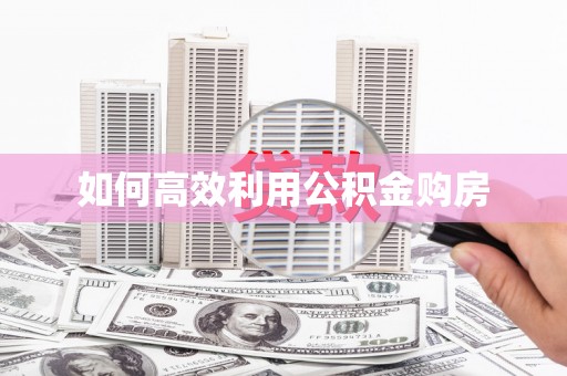 宁洱如何高效利用公积金购房